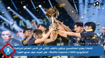 Liquid يهزم المنافسين ويتوج باللقب الثاني في كأس العالم للرياضات الإلكترونية 2025 لـ Mobile Legends – هل تعرف كيف صنع الفوز؟